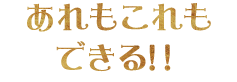 あれもこれもできる！